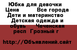 Юбка для девочки › Цена ­ 600 - Все города Дети и материнство » Детская одежда и обувь   . Чеченская респ.,Грозный г.